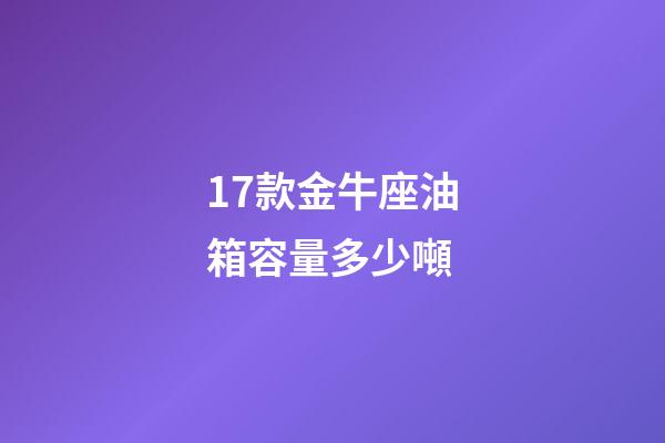 17款金牛座油箱容量多少噸
