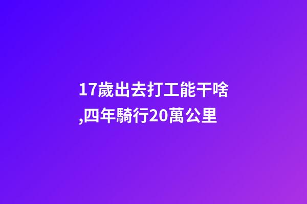 17歲出去打工能干啥,四年騎行20萬公里-第1張-觀點-玄機派