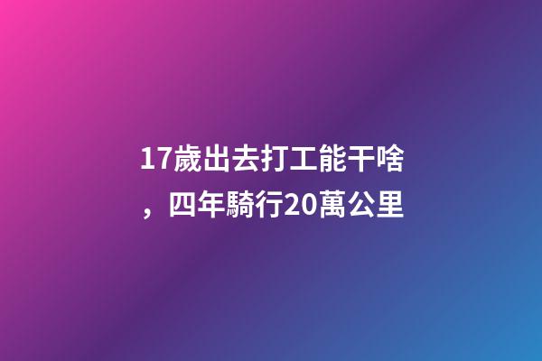 17歲出去打工能干啥，四年騎行20萬公里-第1張-觀點-玄機派