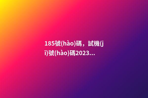 185號(hào)碼，試機(jī)號(hào)碼2023020期福彩3D模擬試機(jī)號(hào)碼來(lái)了-第1張-觀點(diǎn)-玄機(jī)派