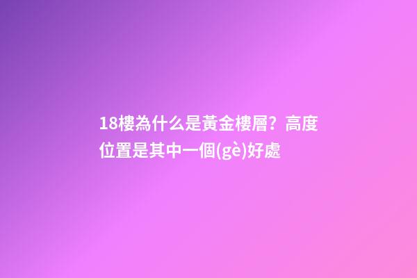18樓為什么是黃金樓層？高度位置是其中一個(gè)好處