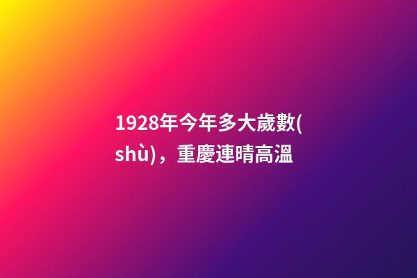 1928年今年多大歲數(shù)，重慶連晴高溫-第1張-觀點(diǎn)-玄機(jī)派