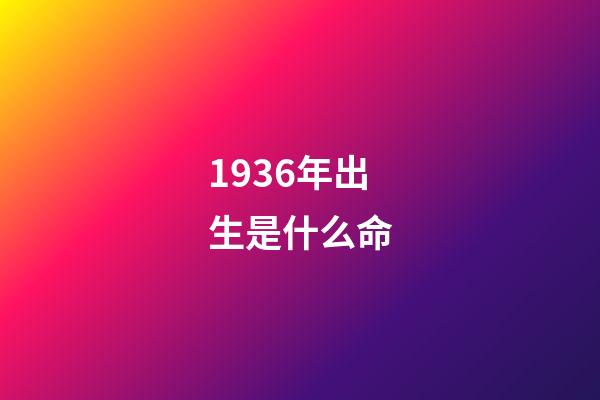 1936年出生是什么命