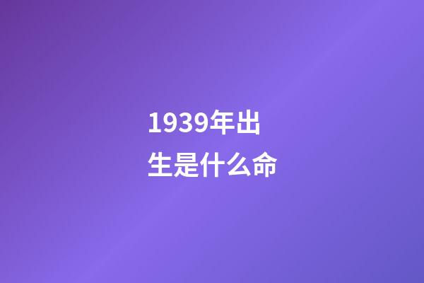 1939年出生是什么命