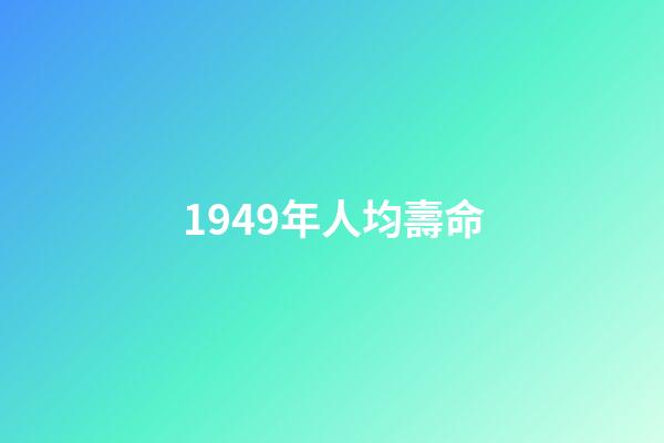 1949年人均壽命(我查了下1949年的出生人口)-第1張-觀點(diǎn)-玄機(jī)派