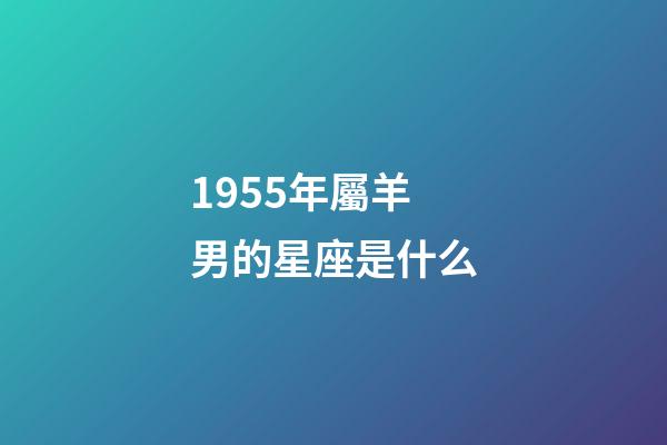 1955年屬羊男的星座是什么-第1張-星座運勢-玄機派