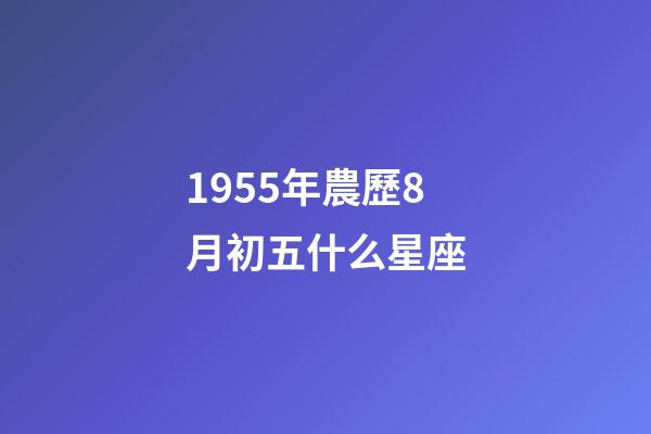 1955年農歷8月初五什么星座-第1張-星座運勢-玄機派
