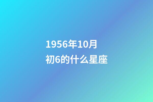 1956年10月初6的什么星座-第1張-星座運勢-玄機派