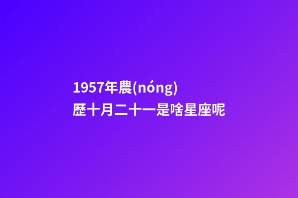 1957年農(nóng)歷十月二十一是啥星座呢-第1張-星座運(yùn)勢-玄機(jī)派