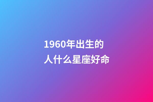 1960年出生的人什么星座好命-第1張-星座運勢-玄機派