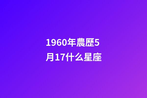 1960年農歷5月17什么星座-第1張-星座運勢-玄機派