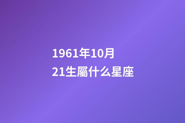 1961年10月21生屬什么星座-第1張-星座運勢-玄機派
