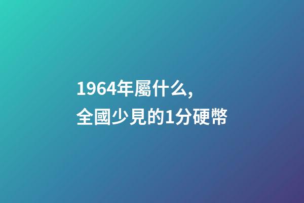 1964年屬什么,全國少見的1分硬幣-第1張-觀點(diǎn)-玄機(jī)派
