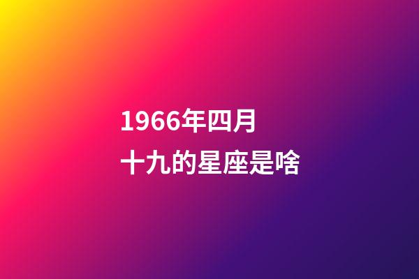 1966年四月十九的星座是啥-第1張-星座運(yùn)勢-玄機(jī)派