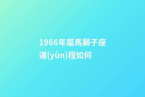 1966年屬馬獅子座運(yùn)程如何-第1張-星座運(yùn)勢-玄機(jī)派