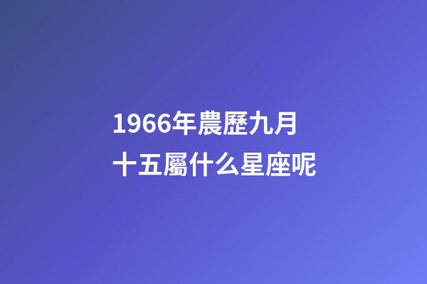 1966年農歷九月十五屬什么星座呢-第1張-星座運勢-玄機派