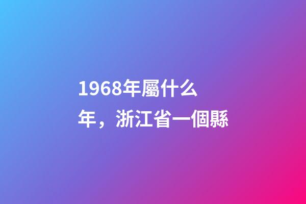 1968年屬什么年，浙江省一個縣-第1張-觀點-玄機派