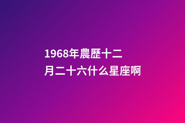 1968年農歷十二月二十六什么星座啊-第1張-星座運勢-玄機派