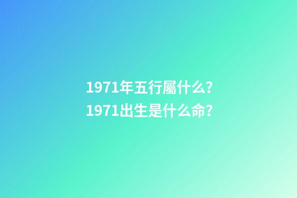 1971年五行屬什么？1971出生是什么命？