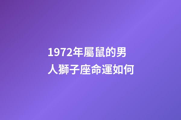 1972年屬鼠的男人獅子座命運如何-第1張-星座運勢-玄機派