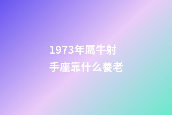 1973年屬牛射手座靠什么養老