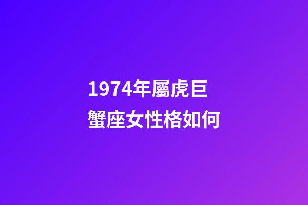 1974年屬虎巨蟹座女性格如何-第1張-星座運勢-玄機派