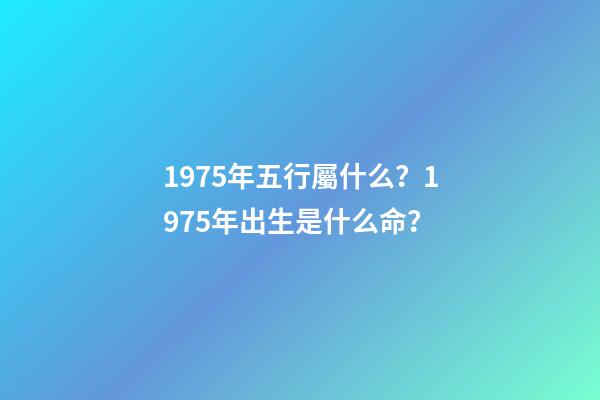 1975年五行屬什么？1975年出生是什么命？