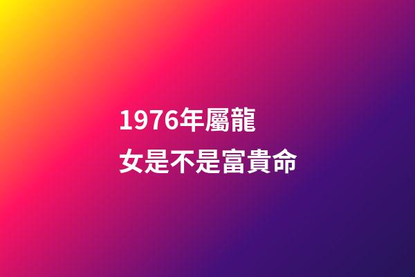 1976年屬龍女是不是富貴命(誰是你心中的小龍女)-第1張-觀點-玄機派