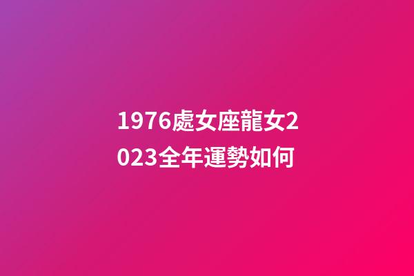 1976處女座龍女2023全年運勢如何-第1張-星座運勢-玄機派