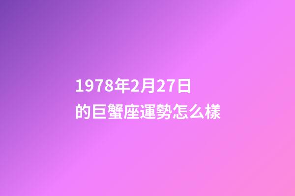 1978年2月27日的巨蟹座運勢怎么樣-第1張-星座運勢-玄機派