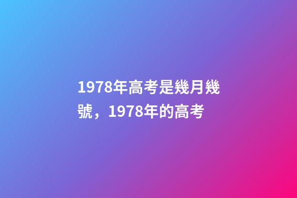 1978年高考是幾月幾號，1978年的高考-第1張-觀點-玄機派
