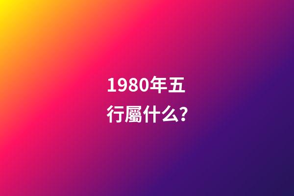 1980年五行屬什么？