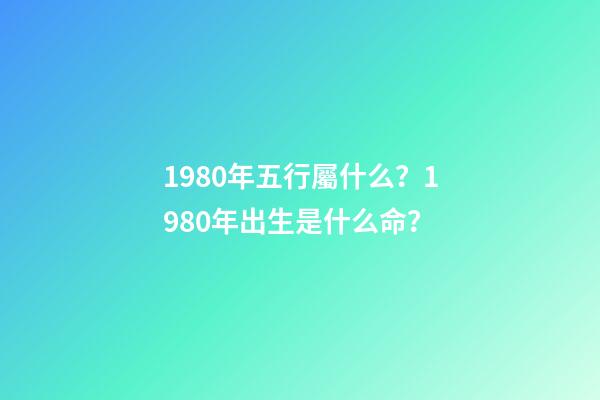 1980年五行屬什么？1980年出生是什么命？