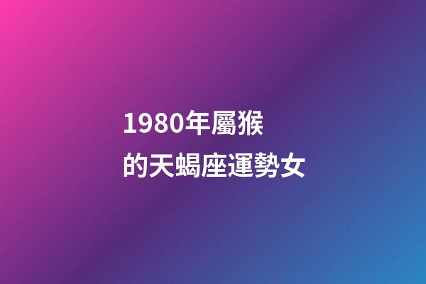 1980年屬猴的天蝎座運勢女-第1張-星座運勢-玄機派