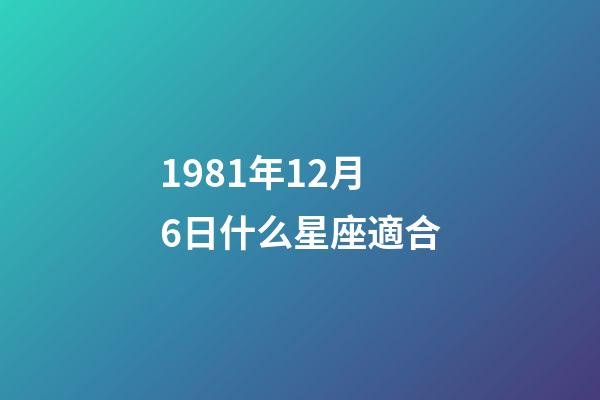 1981年12月6日什么星座適合-第1張-星座運勢-玄機派