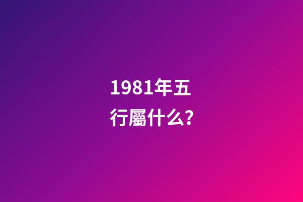 1981年五行屬什么？
