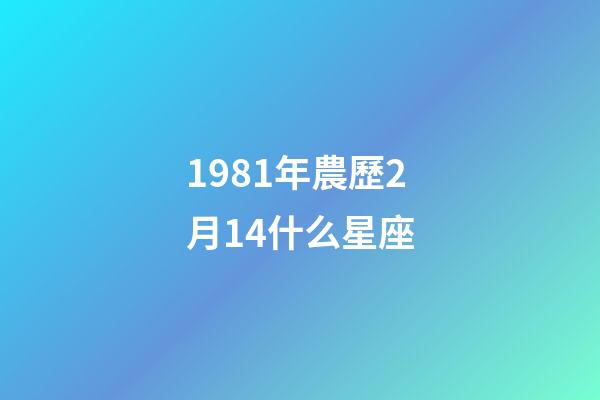 1981年農歷2月14什么星座-第1張-星座運勢-玄機派