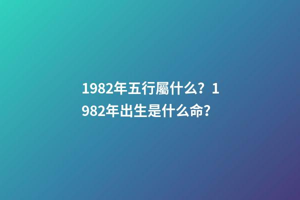 1982年五行屬什么？1982年出生是什么命？