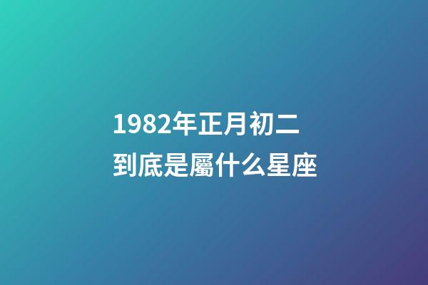 1982年正月初二到底是屬什么星座-第1張-星座運勢-玄機派