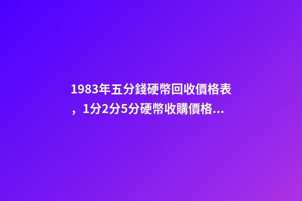 1983年五分錢硬幣回收價格表，1分2分5分硬幣收購價格都是多少你知道嗎-第1張-觀點-玄機派