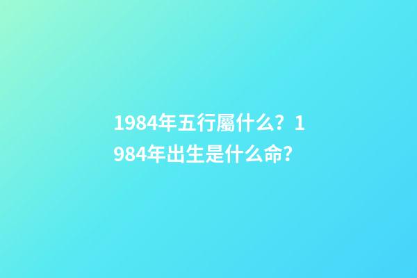 1984年五行屬什么？1984年出生是什么命？