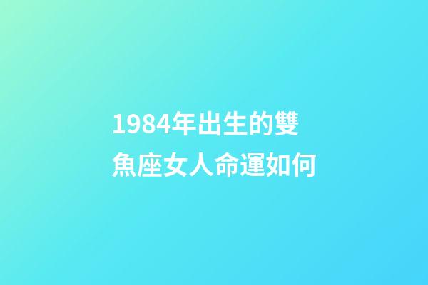 1984年出生的雙魚座女人命運如何-第1張-星座運勢-玄機派