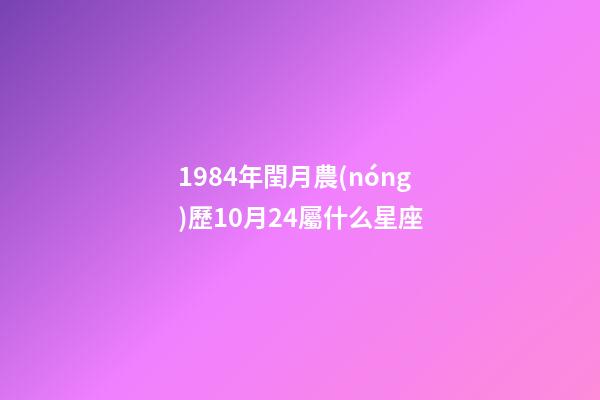 1984年閏月農(nóng)歷10月24屬什么星座