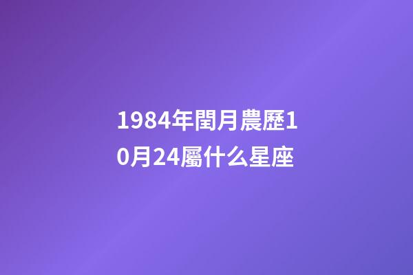 1984年閏月農歷10月24屬什么星座