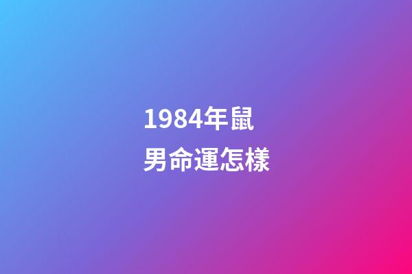 1984年鼠男命運怎樣(生在這幾年的人龍鳳命，是男官運亨通，是女財運紅火)-第1張-觀點-玄機派