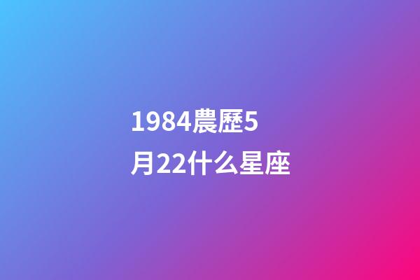 1984農歷5月22什么星座-第1張-星座運勢-玄機派