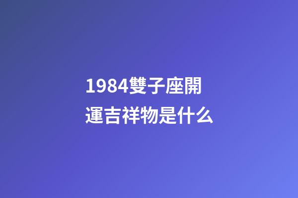 1984雙子座開運吉祥物是什么