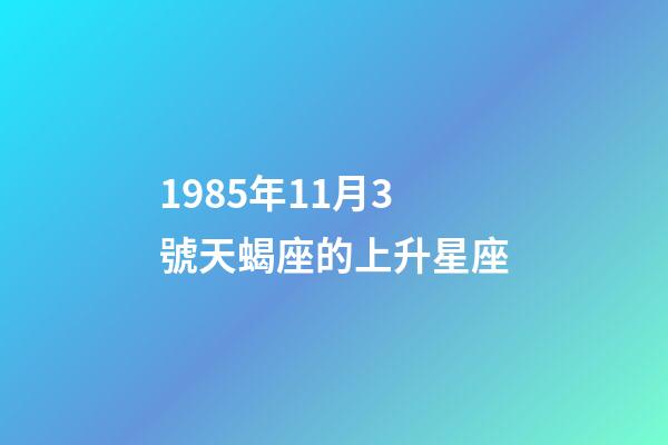 1985年11月3號天蝎座的上升星座-第1張-星座運勢-玄機派