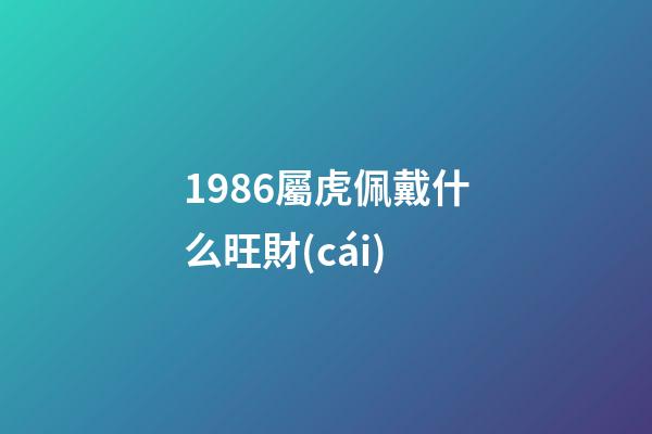 1986屬虎佩戴什么旺財(cái)