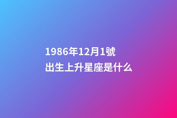 1986年12月1號出生上升星座是什么-第1張-星座運勢-玄機派